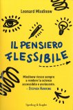 IL PENSIERO FLESSIBILE
Come liberarsi dagli schemi mentali e far crescere le idee vincenti
di Leonard Mlodinow

