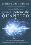 IL PICCOLO LIBRO DEL GRANDE POTENZIALE QUANTICO
24 Campi per connetterti al flusso e accogliere l'abbondanza nella vita di tutti i giorni
di Melissa Joy Jonsson

