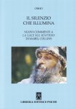 IL SILENZIO CHE ILLUMINA
Nuovi commenti a la Luce sul Sentiero di Mabel Collins
di Osho

