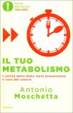 IL TUO METABOLISMO
L'utilità della dieta nella prevenzione e cura del cancro
di Antonio Moschetta

