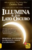 ILLUMINA IL TUO LATO OSCURO
Riprendi il tuo potere, la creatività, i sogni e la grandezza
di Debbie Ford


