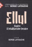 Jacques Ellul - Contro il Totalitarismo Tecnico  — Libro