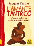 L'AMANTE TANTRICO
L'uomo sulla via della sessualità sacra
di Jacques Ferber

