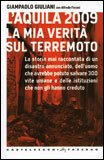 L'AQUILA 2009. LA MIA VERITà SUL TERREMOTO
La storia mai raccontata di un disastro annunciato, dell'uomo che avrebbe potuto salvare 300 vite umane e delle istituzioni che non gli hanno creduto.
di Giampaolo Giuliani, Alfredo Fiorani

