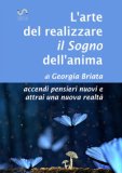 L' Arte Del Realizzare Il Sogno Dell'anima Accendi Pensieri Nuovi E Attrai Una Nuova Realtà 