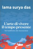 L'ARTE DI VIVERE IL TEMPO PRESENTE
Dal buddhismo alle neuroscienze
di Lama Surya Das

