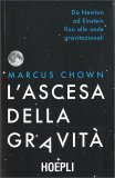 L'ASCESA DELLA GRAVITà —
Da Newton a Einstein fino alle onde gravitazionali
di Marcus Chown

