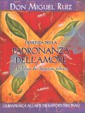 L'ESSENZA DELLA PADRONANZA DELL'AMORE
Un libro di saggezza tolteca - Guida pratica all'arte dei rapporti personali
di Don Miguel Ruiz

