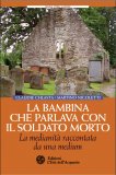 LA BAMBINA CHE PARLAVA CON IL SOLDATO MORTO
La medianità raccontata da una medium
di Claudie Chlasta, Martino Nicoletti

