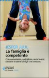 LA FAMIGLIA è COMPETENTE
Consapevolezza, autostima, autonomia: crescere insieme ai figli che crescono
di Jesper Juul

