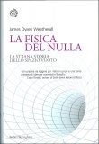 LA FISICA DEL NULLA
La strana storia dello spazio vuoto
di James Owen Weatherall

