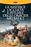 La Matrice Occulta e Rituale degli Omicidi Mediatici — Libro
