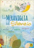 LA MERAVIGLIA DEL SILENZIO
Ascolta, respira, accarezza, osserva, assapora
di Claudia Masioli

