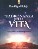 LA PADRONANZA DELLA VITA
Guida tolteca alla libertà personale
di Don Miguel Ruiz Jr.

