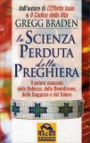 LA SCIENZA PERDUTA DELLA PREGHIERA - VECCHIA EDIZIONE
Il potere nascosto della bellezza, della benedizione, della saggezza e del dolore
di Gregg Braden, .


