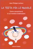 LA TESTA FRA LE NUVOLE
Come concentrarsi in un mondo di distrazioni
di Jean-philippe Lachaux

