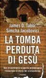 LA TOMBA PERDUTA DI GESù
Una straordinaria scoperta archeologica rivoluziona la storia del cristianesimo
di James D. Tabor, Simcha Jacobovici

