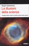 LE ILLUSIONI DELLA SCIENZA —
10 dogmi della scienza moderna posti sotto esame
di Rupert Sheldrake


