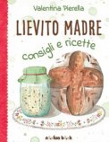 Lievito Madre. Consigli E Ricette. Ediz. Illustrata