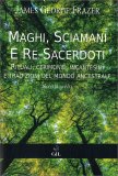 MAGHI, SCIAMANI E RE-SACERDOTI
Rituali, cerimonie, incantesimi e tradizioni del mondo ancestrale
di James G. Frazer

