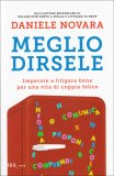 MEGLIO DIRSELE
Imparare a litigare bene per una vita di coppia felice
di Daniele Novara

