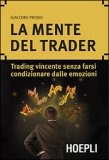 La Mente Del Trader. Trading Vincente Senza Farsi Condizionare Dalle Emozioni