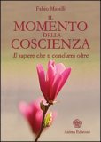 IL MOMENTO DELLA COSCIENZA
Il sapere che ti condurrà oltre
di Fabio Maselli

