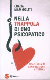 NELLA TRAPPOLA DI UNO PSICOPATICO
Una storia di manipolazione affettiva
di Cinzia Mammoliti

