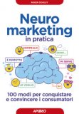 Neuromarketing In Pratica. 100 Modi Per Conquistare E Convincere I Consumatori