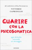 GUARIRE CON LA PSICOSOMATICA
Ogni disturbo nasconde un messaggio
di Vittorio Caprioglio

