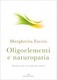 OLIGOELEMENTI E NATUROPATIA
Manuale Pratico di Terapia Biocatalitica
di Margherita Faccio

