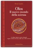 OLOS. IL NUOVO MONDO DELLA SCIENZA
Le ultime risposte a eterne domande: origine e destini del cosmo, della vita e della coscienza
di Ervin Laszlo

