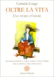 OLTRE LA VITA
Una storia d'amore. Accompagnamento e aldilà: limiti e zone d'ombra della scienza e della psicologia
di Carmela Longo

