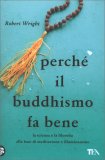 PERCHè IL BUDDHISMO FA BENE
La scienza e la filosofia alla base di meditazione e illuminazione
di Robert Wright

