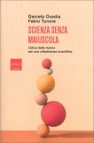 SCIENZA SENZA MAIUSCOLA
L'etica della ricerca per una cittadinanza scientifica
di Daniela Ovadia, Fabio Turone

