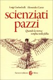 SCIENZIATI PAZZI
Quando la ricerca sconfina nella follia
di Luigi Garlaschelli, Alessandra Carrer

