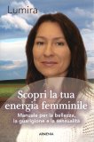 SCOPRI LA TUA ENERGIA FEMMINILE
Manuale per la bellezza, la guarigione e la sensualità
di Lumira

