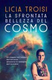 La Sfrontata Bellezza Del Cosmo Un Viaggio Tra I Misteri Dell'universo Attraverso Le Immagini Dell'invisibile — Libro