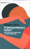 SI PUò PERDONARE TUTTO?
Gli ostacoli del perdono e come superarli
di Olivier Clerc

