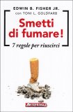 SMETTI DI FUMARE!
7 regole per riuscirci
di Edwin B. Fisher Jr., Toni L. Goldfarb

