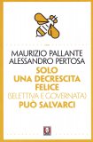 SOLO UNA DECRESCITA FELICE (SELETTIVA E GUIDATA) CI PUò SALVARE
di Alessandro Pertosa, Maurizio Pallante

