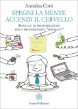 SPEGNI LA MENTE, ACCENDI IL CERVELLO
Manuale di trasformazione per il professionista "stressato"
di Annalisa Corti

