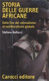 STORIA DELLE GUERRE AFRICANE
Dalla fine del colonialismo al neoliberalismo globale
di Stefano Bellucci

