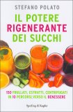 IL POTERE RIGENERANTE DEI SUCCHI
150 frullati, estratti, centrifugati in 10 percorsi verso il benessere
di Paola Reverso, Stefano Polato

