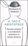 IL TAO E ARISTOTELE —
Perché asiatici e occidentali pensano in modo diverso
di Richard E. Nisbett

