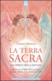 LA TERRA SACRA
Gli spiriti della natura. I Deva dell'aria, dell'acqua, della terra, del fuoco e noi
di Tiziana Mattera

