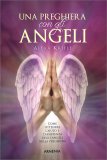 UNA PREGHIERA CON GLI ANGELI
Come ottenere l'aiuto e l'assistenza degli angeli nella preghiera
di Alexa Kriele

