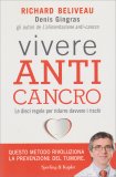 VIVERE ANTI CANCRO
Le dieci regole per ridurre davvero i rischi
di Richard Beliveau, Denis Gingras

