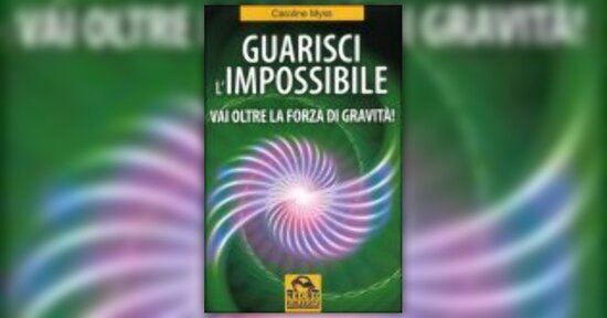 Caroline Myss - Guarisci l'Impossibile - Anteprima