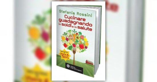 Cucinare Guadagnando in Soldi e in Salute - Nuovo libro di Stefania Rossini